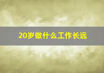 20岁做什么工作长远