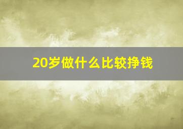 20岁做什么比较挣钱