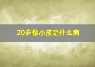 20岁像小孩是什么病