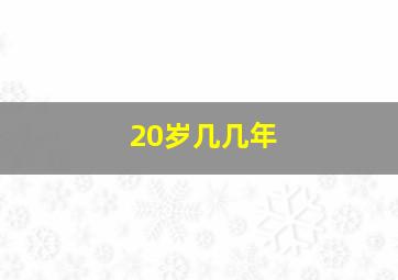 20岁几几年