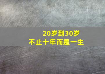 20岁到30岁不止十年而是一生