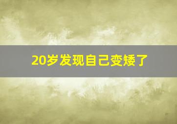 20岁发现自己变矮了