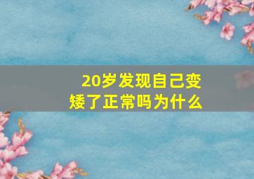 20岁发现自己变矮了正常吗为什么