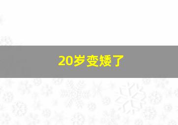 20岁变矮了