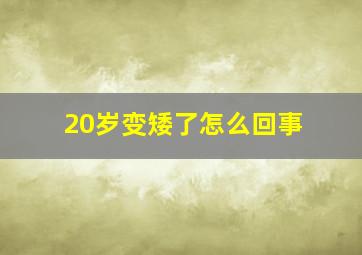 20岁变矮了怎么回事