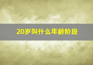 20岁叫什么年龄阶段