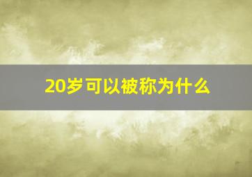 20岁可以被称为什么