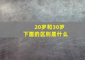 20岁和30岁下面的区别是什么