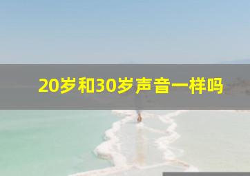 20岁和30岁声音一样吗