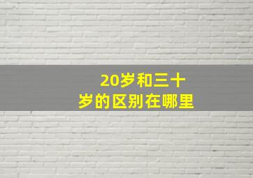 20岁和三十岁的区别在哪里