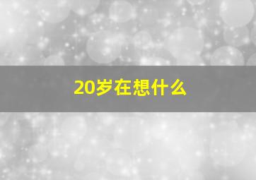 20岁在想什么