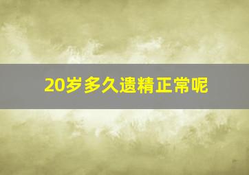 20岁多久遗精正常呢