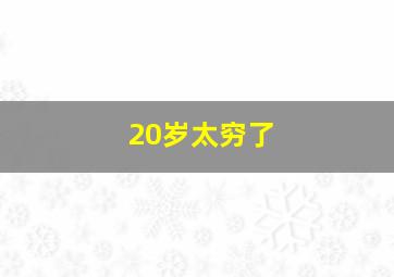 20岁太穷了