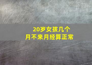 20岁女孩几个月不来月经算正常