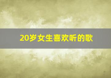 20岁女生喜欢听的歌