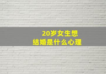 20岁女生想结婚是什么心理