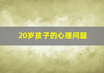 20岁孩子的心理问题