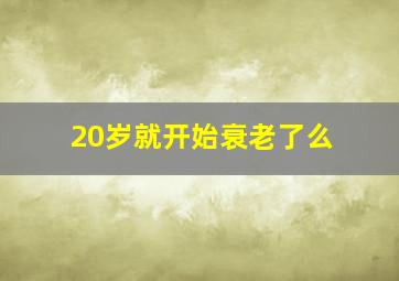 20岁就开始衰老了么