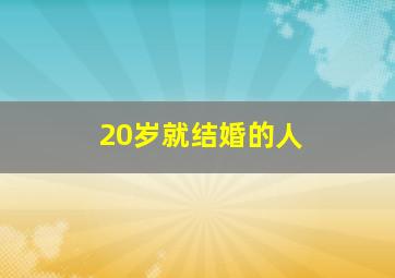 20岁就结婚的人