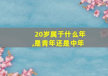 20岁属于什么年,是青年还是中年