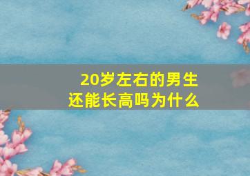 20岁左右的男生还能长高吗为什么