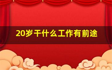 20岁干什么工作有前途