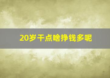 20岁干点啥挣钱多呢