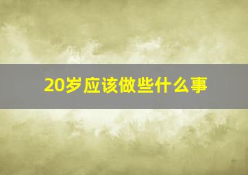 20岁应该做些什么事