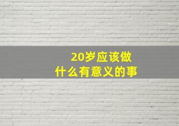 20岁应该做什么有意义的事