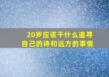 20岁应该干什么追寻自己的诗和远方的事情