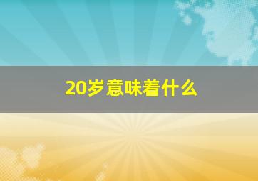 20岁意味着什么