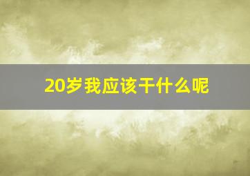 20岁我应该干什么呢