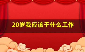 20岁我应该干什么工作