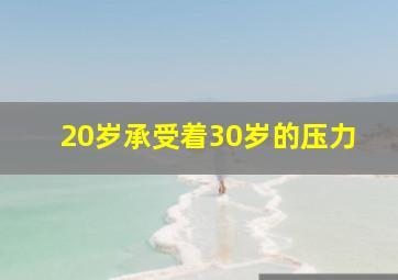 20岁承受着30岁的压力