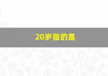 20岁指的是