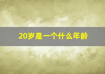 20岁是一个什么年龄