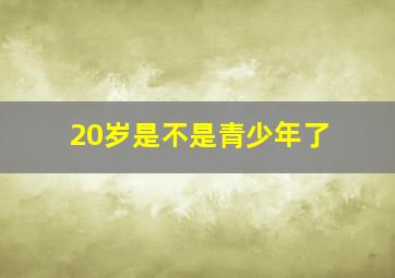 20岁是不是青少年了