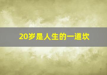 20岁是人生的一道坎