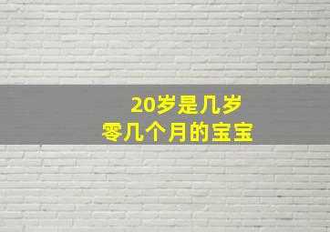 20岁是几岁零几个月的宝宝