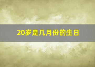 20岁是几月份的生日