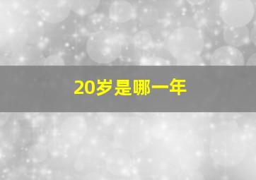 20岁是哪一年