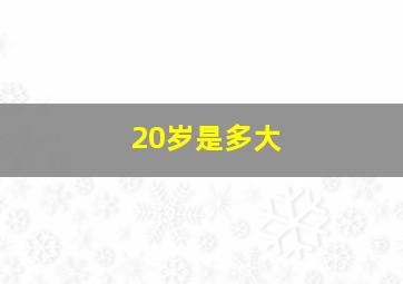 20岁是多大