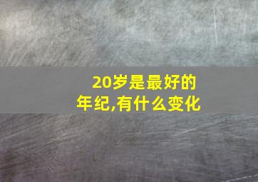 20岁是最好的年纪,有什么变化