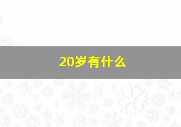 20岁有什么