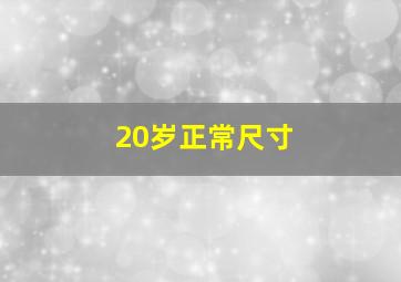 20岁正常尺寸