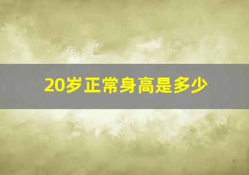 20岁正常身高是多少