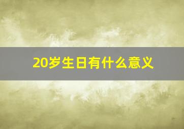 20岁生日有什么意义