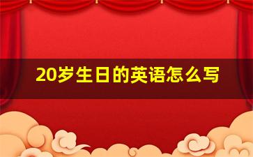 20岁生日的英语怎么写