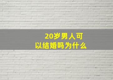 20岁男人可以结婚吗为什么