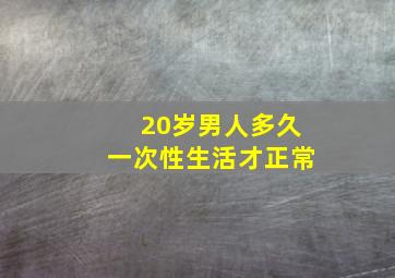 20岁男人多久一次性生活才正常